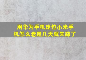 用华为手机定位小米手机怎么老是几天就失踪了