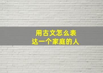 用古文怎么表达一个家庭的人