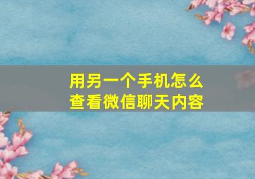 用另一个手机怎么查看微信聊天内容