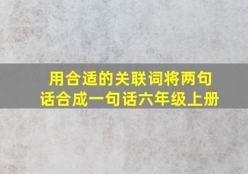 用合适的关联词将两句话合成一句话六年级上册