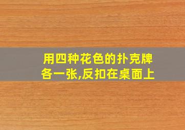 用四种花色的扑克牌各一张,反扣在桌面上