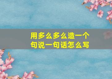 用多么多么造一个句说一句话怎么写