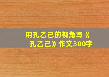 用孔乙己的视角写《孔乙己》作文300字