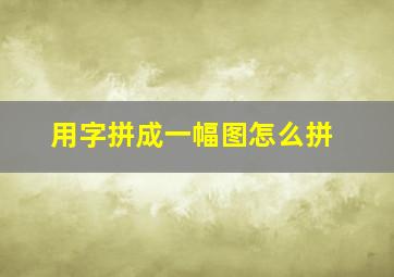 用字拼成一幅图怎么拼