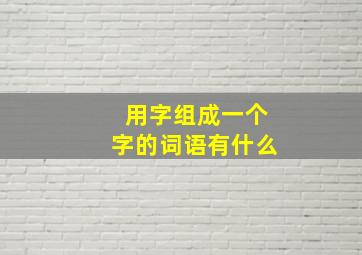 用字组成一个字的词语有什么