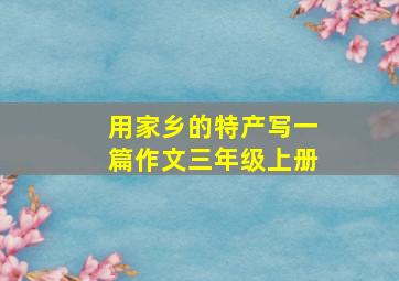 用家乡的特产写一篇作文三年级上册