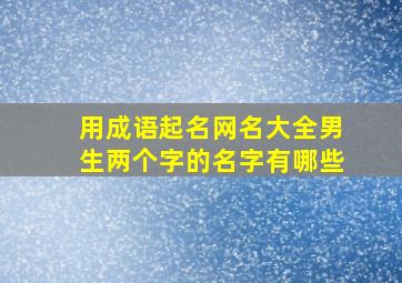 用成语起名网名大全男生两个字的名字有哪些