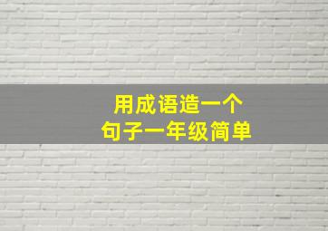 用成语造一个句子一年级简单