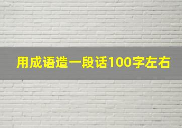 用成语造一段话100字左右