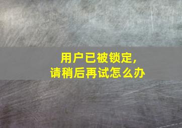 用户已被锁定,请稍后再试怎么办