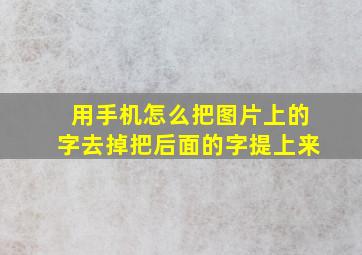 用手机怎么把图片上的字去掉把后面的字提上来