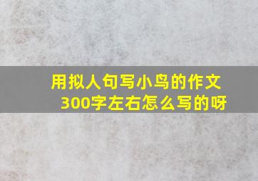 用拟人句写小鸟的作文300字左右怎么写的呀