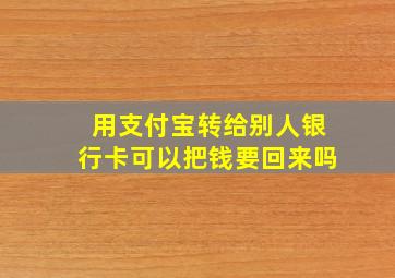 用支付宝转给别人银行卡可以把钱要回来吗