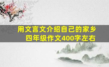 用文言文介绍自己的家乡四年级作文400字左右