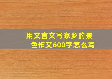 用文言文写家乡的景色作文600字怎么写