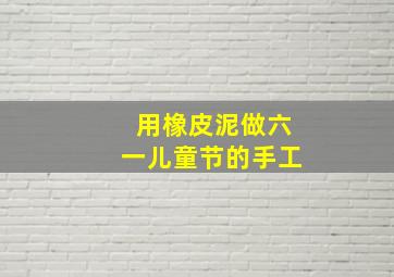 用橡皮泥做六一儿童节的手工