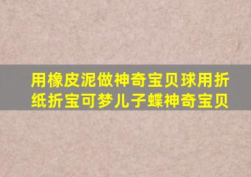 用橡皮泥做神奇宝贝球用折纸折宝可梦儿子蝶神奇宝贝