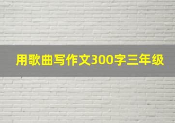 用歌曲写作文300字三年级