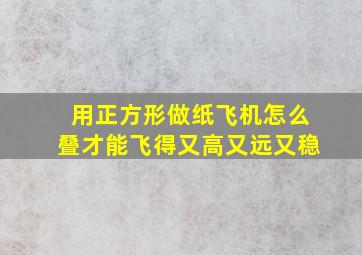 用正方形做纸飞机怎么叠才能飞得又高又远又稳