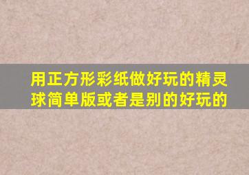 用正方形彩纸做好玩的精灵球简单版或者是别的好玩的