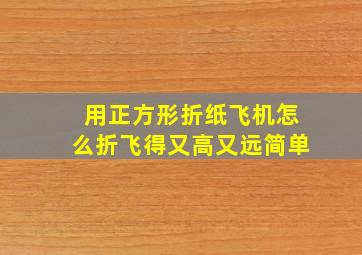 用正方形折纸飞机怎么折飞得又高又远简单