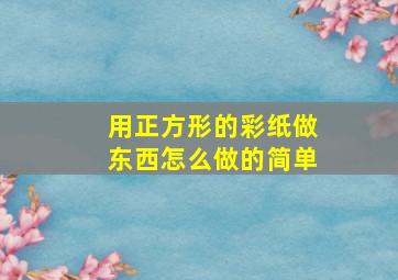 用正方形的彩纸做东西怎么做的简单