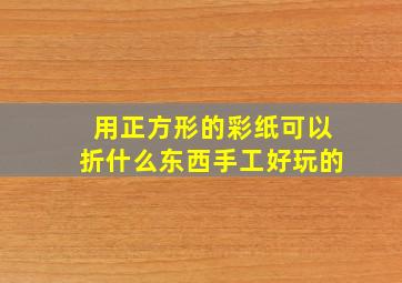 用正方形的彩纸可以折什么东西手工好玩的