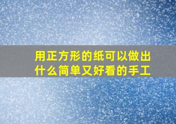 用正方形的纸可以做出什么简单又好看的手工