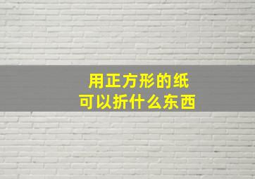 用正方形的纸可以折什么东西