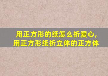 用正方形的纸怎么折爱心,用正方形纸折立体的正方体