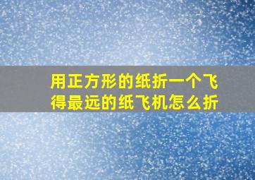 用正方形的纸折一个飞得最远的纸飞机怎么折