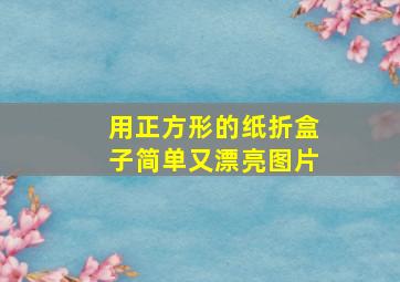 用正方形的纸折盒子简单又漂亮图片