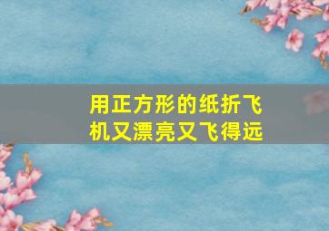 用正方形的纸折飞机又漂亮又飞得远