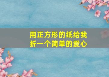 用正方形的纸给我折一个简单的爱心