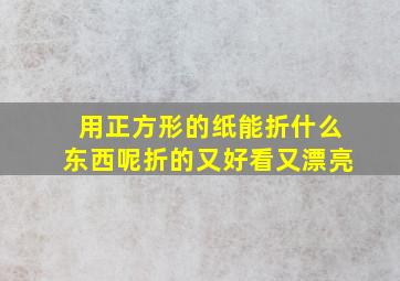 用正方形的纸能折什么东西呢折的又好看又漂亮