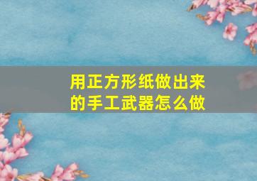 用正方形纸做出来的手工武器怎么做