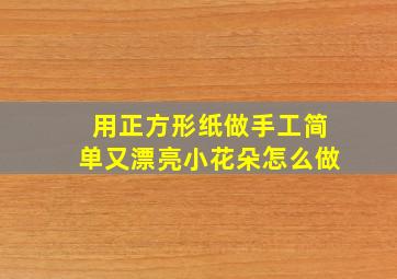 用正方形纸做手工简单又漂亮小花朵怎么做