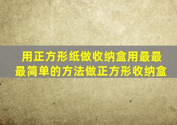 用正方形纸做收纳盒用最最最简单的方法做正方形收纳盒