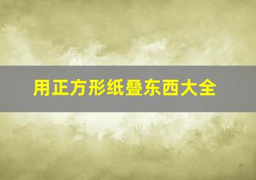 用正方形纸叠东西大全