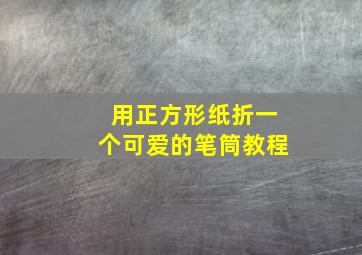 用正方形纸折一个可爱的笔筒教程