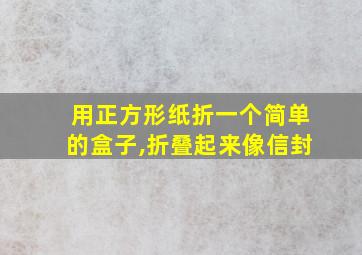 用正方形纸折一个简单的盒子,折叠起来像信封