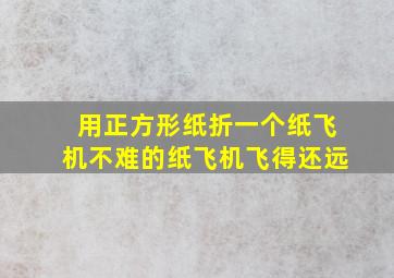 用正方形纸折一个纸飞机不难的纸飞机飞得还远