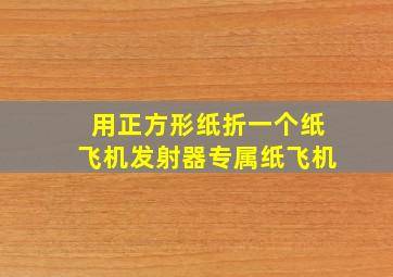 用正方形纸折一个纸飞机发射器专属纸飞机