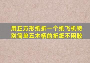 用正方形纸折一个纸飞机特别简单五木柄的折纸不用胶