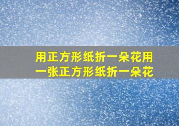 用正方形纸折一朵花用一张正方形纸折一朵花