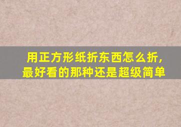 用正方形纸折东西怎么折,最好看的那种还是超级简单