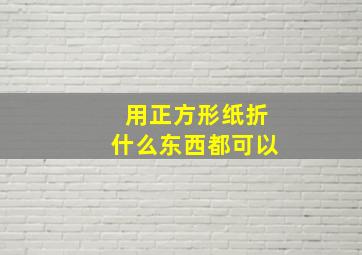 用正方形纸折什么东西都可以