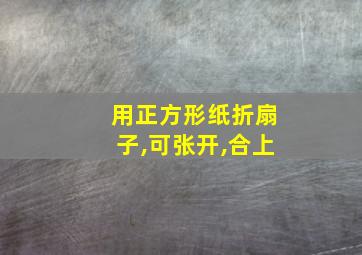 用正方形纸折扇子,可张开,合上