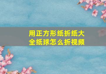 用正方形纸折纸大全纸球怎么折视频