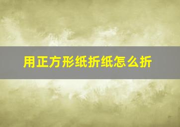 用正方形纸折纸怎么折